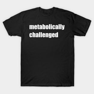 Metabolically challenged. T-Shirt